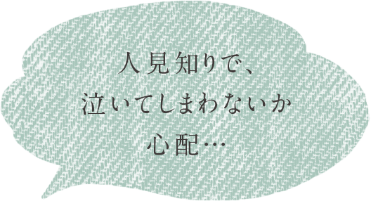 人見知りで、泣いてしまわないか心配…
