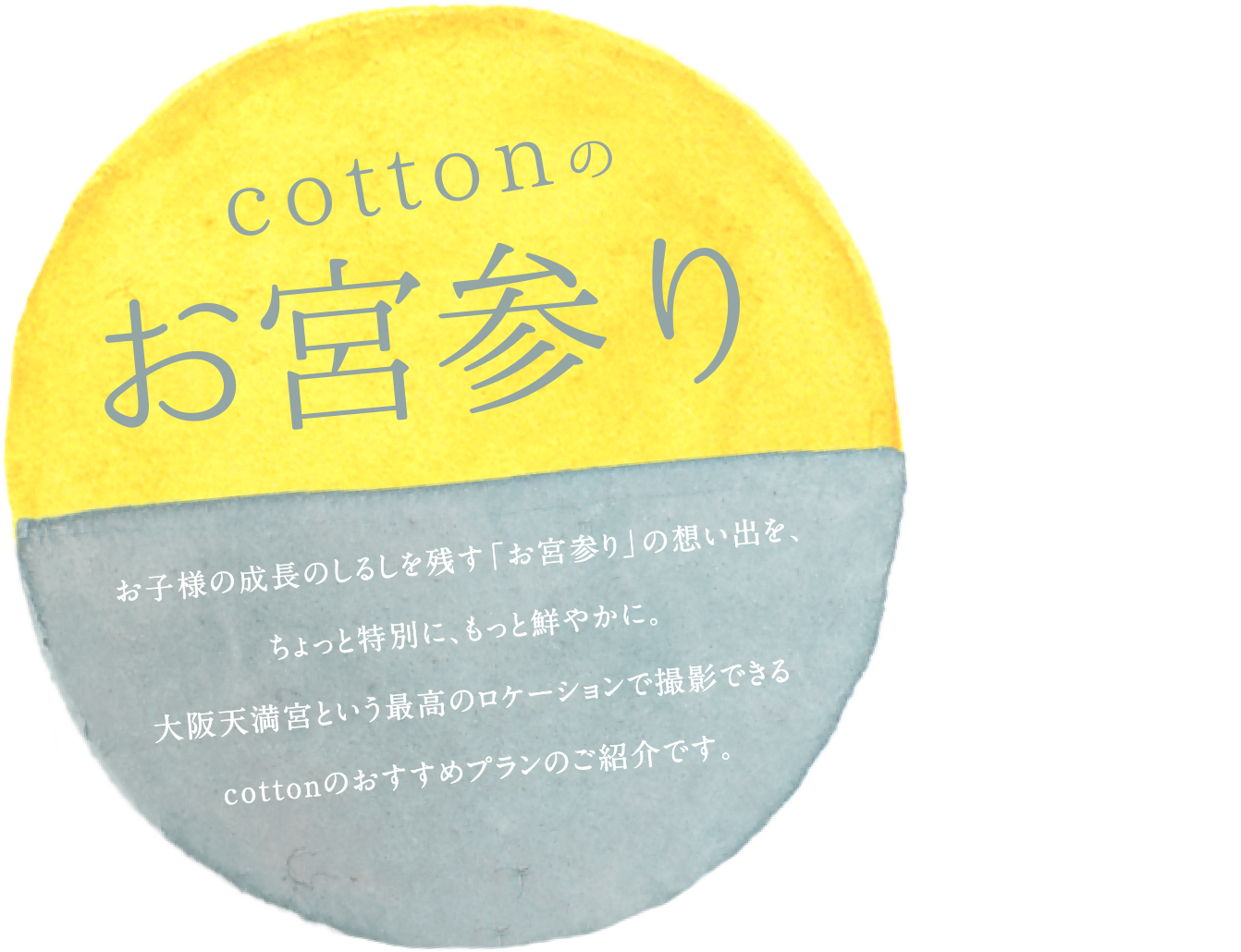 お子様の成長のしるしを残す「お宮参り」の想い出を、ちょっと特別に、もっと鮮やかに。大阪天満宮という最高のロケーションで撮影できるcottonのおすすめプランのご紹介です。