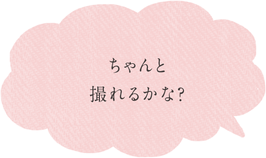 ちゃんと撮れるかな？